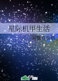 女主技术流，星际机甲文：《星际机甲生活》